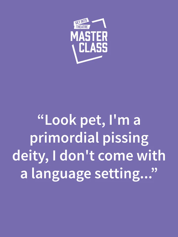 Quote on purple background with "Get Into Theatre Masterclass" logo: "Look pet, I'm a primordial pissing deity, I don't come with a language setting..."