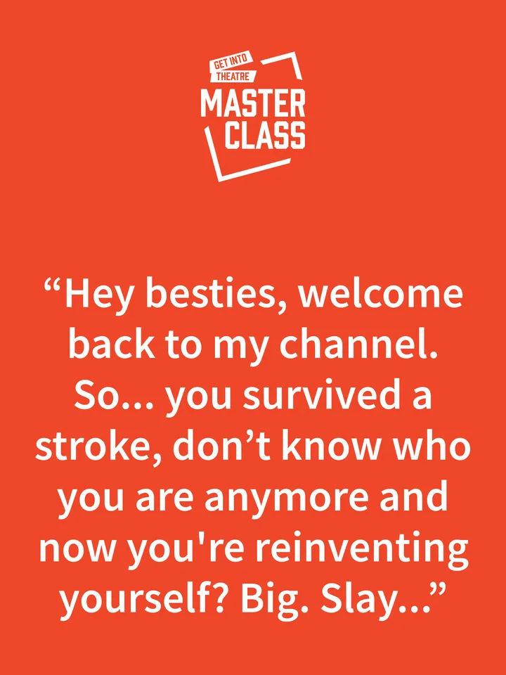 Quote on a deep orange  background with "Get Into Theatre: Masterclass" logo in white top centre. The Quote reads "Hey besties, welcome back to my channel... reinvesting yourself? Big. Slay..."